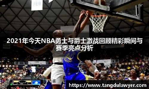 2021年今天NBA勇士与爵士激战回顾精彩瞬间与赛季亮点分析