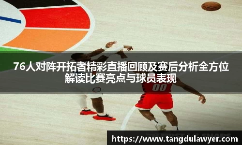 76人对阵开拓者精彩直播回顾及赛后分析全方位解读比赛亮点与球员表现