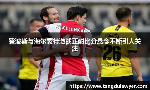 登波斯与海尔蒙特激战正酣比分悬念不断引人关注