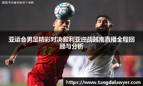 亚运会男足精彩对决叙利亚迎战越南直播全程回顾与分析