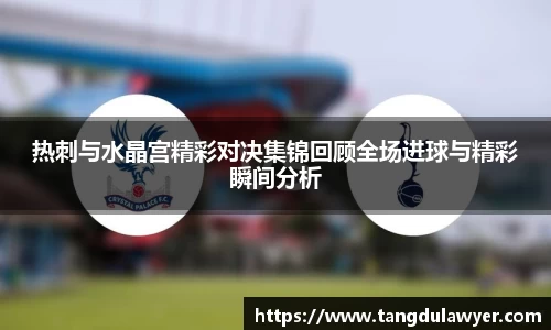 热刺与水晶宫精彩对决集锦回顾全场进球与精彩瞬间分析